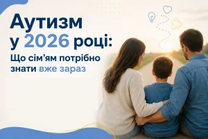 Аутизм у 2026 році: що сім’ї повинні знати вже зараз